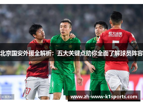 北京国安外援全解析：五大关键点助你全面了解球员阵容