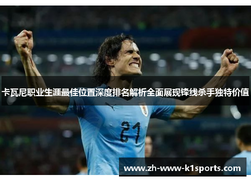 卡瓦尼职业生涯最佳位置深度排名解析全面展现锋线杀手独特价值