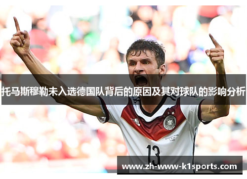 托马斯穆勒未入选德国队背后的原因及其对球队的影响分析