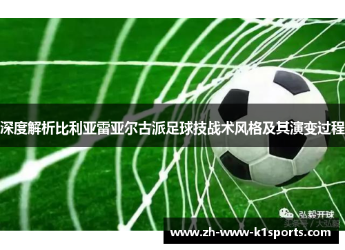 深度解析比利亚雷亚尔古派足球技战术风格及其演变过程
