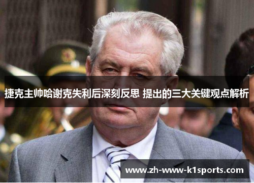 捷克主帅哈谢克失利后深刻反思 提出的三大关键观点解析