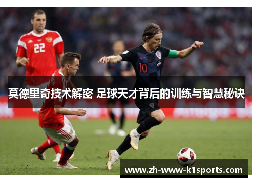 莫德里奇技术解密 足球天才背后的训练与智慧秘诀