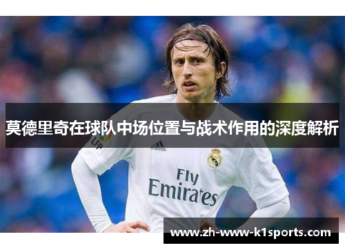 莫德里奇在球队中场位置与战术作用的深度解析