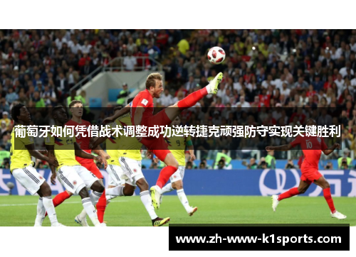 葡萄牙如何凭借战术调整成功逆转捷克顽强防守实现关键胜利