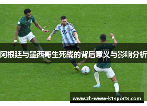 阿根廷与墨西哥生死战的背后意义与影响分析
