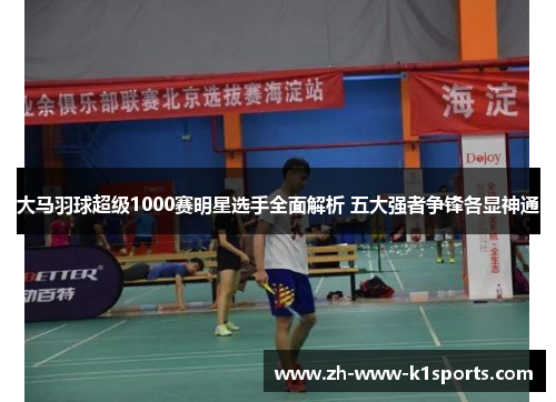 大马羽球超级1000赛明星选手全面解析 五大强者争锋各显神通