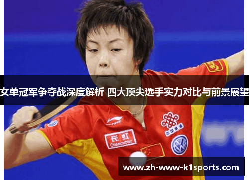 女单冠军争夺战深度解析 四大顶尖选手实力对比与前景展望