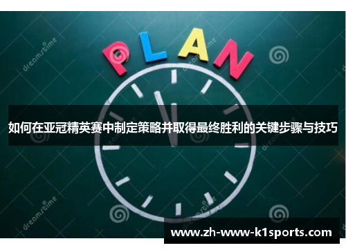 如何在亚冠精英赛中制定策略并取得最终胜利的关键步骤与技巧