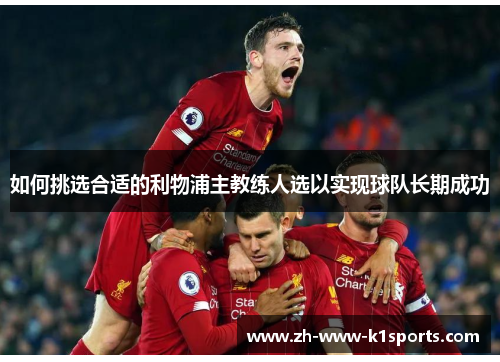 如何挑选合适的利物浦主教练人选以实现球队长期成功