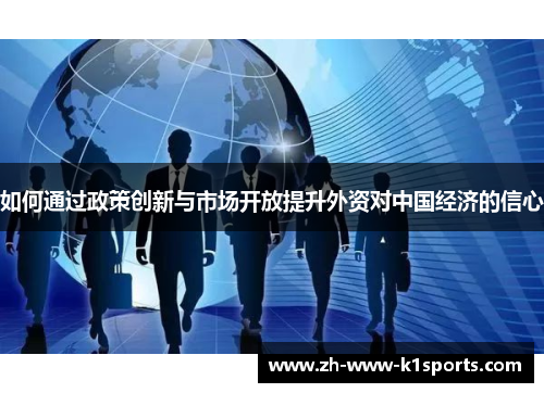 如何通过政策创新与市场开放提升外资对中国经济的信心