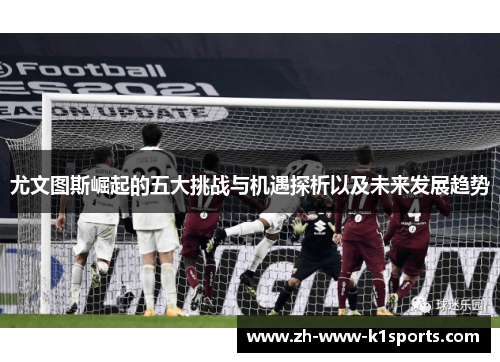 尤文图斯崛起的五大挑战与机遇探析以及未来发展趋势