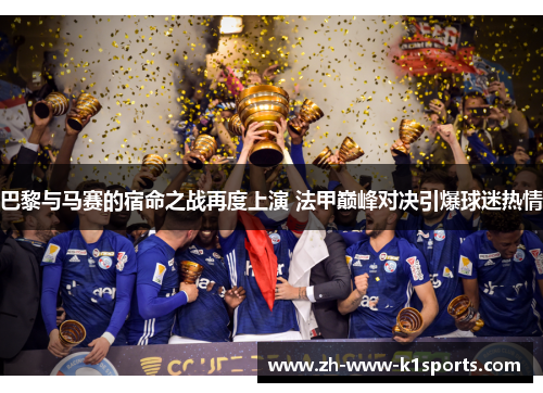 巴黎与马赛的宿命之战再度上演 法甲巅峰对决引爆球迷热情