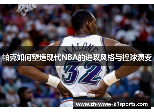 帕克如何塑造现代NBA的进攻风格与控球演变
