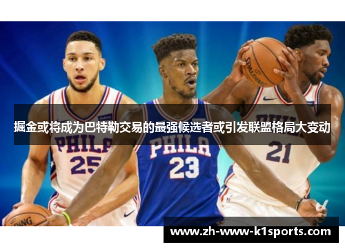 掘金或将成为巴特勒交易的最强候选者或引发联盟格局大变动