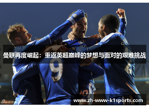 曼联再度崛起:重返英超巅峰的梦想与面对的艰难挑战 曼联再度崛起:重返英超巅峰的梦想与面对的艰难挑战