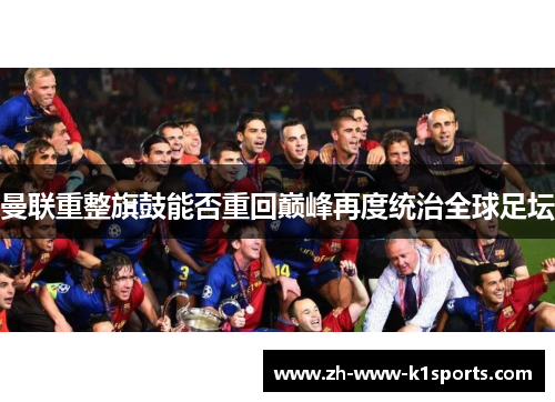 曼联重整旗鼓能否重回巅峰再度统治全球足坛 曼联重整旗鼓能否重回巅峰再度统治全球足坛