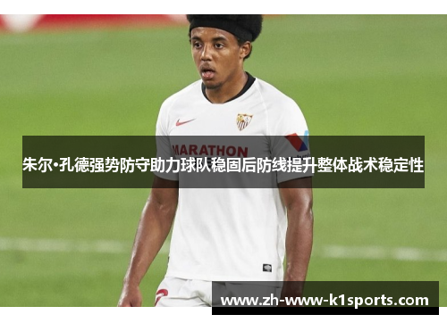 朱尔·孔德强势防守助力球队稳固后防线提升整体战术稳定性 朱尔·孔德强势防守助力球队稳固后防线提升整体战术稳定性