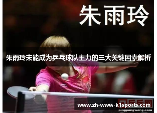朱雨玲未能成为乒乓球队主力的三大关键因素解析