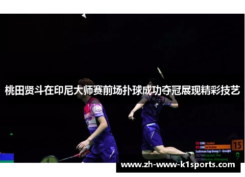 桃田贤斗在印尼大师赛前场扑球成功夺冠展现精彩技艺 桃田贤斗在印尼大师赛前场扑球成功夺冠展现精彩技艺