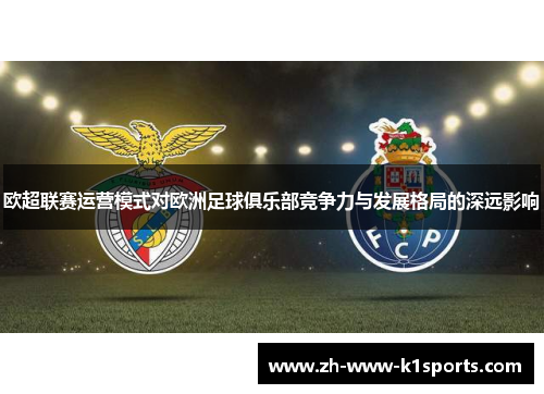 欧超联赛运营模式对欧洲足球俱乐部竞争力与发展格局的深远影响
