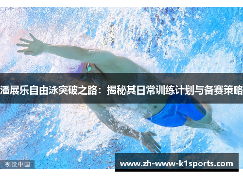 潘展乐自由泳突破之路：揭秘其日常训练计划与备赛策略