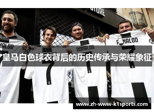 皇马白色球衣背后的历史传承与荣耀象征