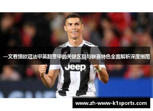 一文看懂欧冠法甲英超意甲的关键区别与联赛特色全面解析深度指南 一文看懂欧冠法甲英超意甲的关键区别与联赛特色全面解析深度指南