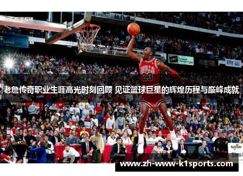 老詹传奇职业生涯高光时刻回顾 见证篮球巨星的辉煌历程与巅峰成就 老詹传奇职业生涯高光时刻回顾 见证篮球巨星的辉煌历程与巅峰成就