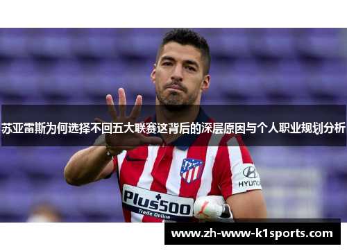 苏亚雷斯为何选择不回五大联赛这背后的深层原因与个人职业规划分析 苏亚雷斯为何选择不回五大联赛这背后的深层原因与个人职业规划分析