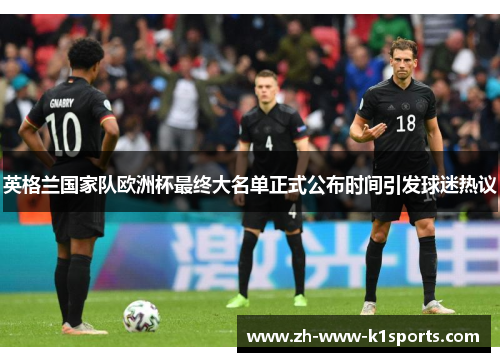 英格兰国家队欧洲杯最终大名单正式公布时间引发球迷热议