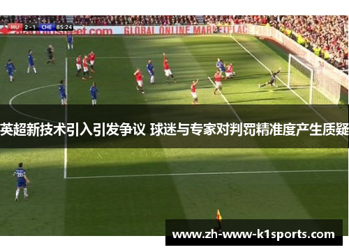 英超新技术引入引发争议 球迷与专家对判罚精准度产生质疑