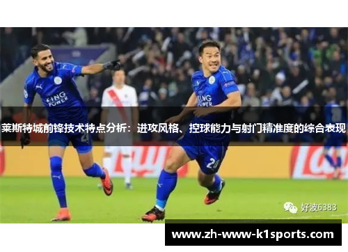 莱斯特城前锋技术特点分析：进攻风格、控球能力与射门精准度的综合表现