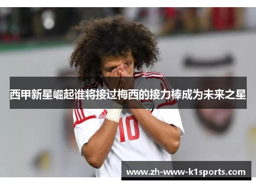 西甲新星崛起谁将接过梅西的接力棒成为未来之星