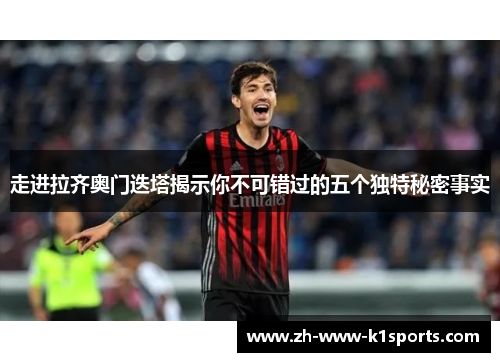 走进拉齐奥门迭塔揭示你不可错过的五个独特秘密事实