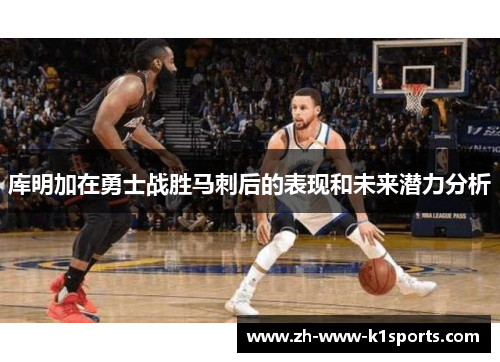库明加在勇士战胜马刺后的表现和未来潜力分析