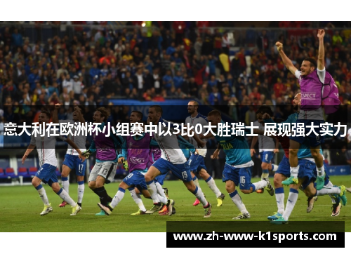 意大利在欧洲杯小组赛中以3比0大胜瑞士 展现强大实力 意大利在欧洲杯小组赛中以3比0大胜瑞士 展现强大实力