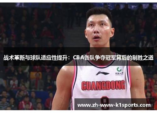 战术革新与球队适应性提升:CBA各队争夺冠军背后的制胜之道 战术革新与球队适应性提升:CBA各队争夺冠军背后的制胜之道