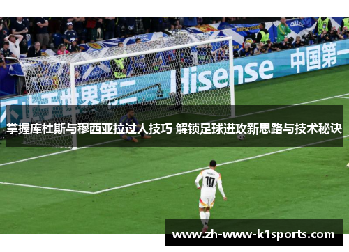 掌握库杜斯与穆西亚拉过人技巧 解锁足球进攻新思路与技术秘诀 掌握库杜斯与穆西亚拉过人技巧 解锁足球进攻新思路与技术秘诀