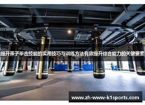 提升孩子拳击技能的实用技巧与训练方法有效提升综合能力的关键要素 提升孩子拳击技能的实用技巧与训练方法有效提升综合能力的关键要素