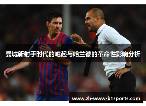 曼城新射手时代的崛起与哈兰德的革命性影响分析 曼城新射手时代的崛起与哈兰德的革命性影响分析