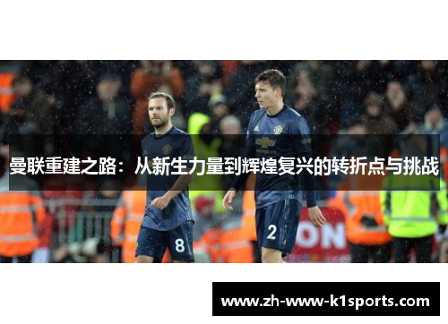 曼联重建之路:从新生力量到辉煌复兴的转折点与挑战 曼联重建之路:从新生力量到辉煌复兴的转折点与挑战