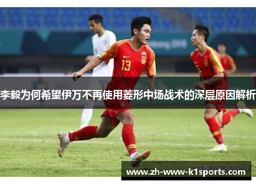 李毅为何希望伊万不再使用菱形中场战术的深层原因解析 李毅为何希望伊万不再使用菱形中场战术的深层原因解析