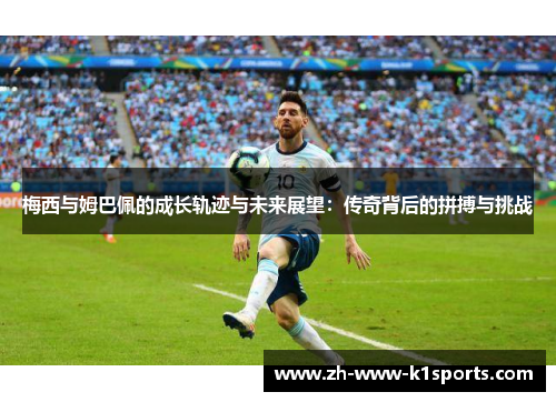 梅西与姆巴佩的成长轨迹与未来展望:传奇背后的拼搏与挑战 梅西与姆巴佩的成长轨迹与未来展望:传奇背后的拼搏与挑战