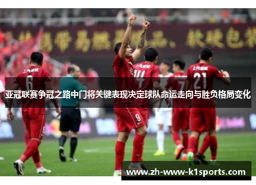 亚冠联赛争冠之路中门将关键表现决定球队命运走向与胜负格局变化 亚冠联赛争冠之路中门将关键表现决定球队命运走向与胜负格局变化