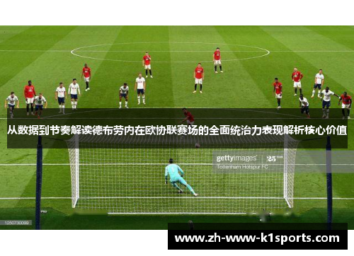 从数据到节奏解读德布劳内在欧协联赛场的全面统治力表现解析核心价值 从数据到节奏解读德布劳内在欧协联赛场的全面统治力表现解析核心价值