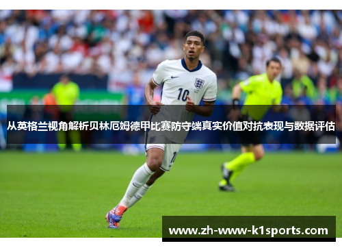 从英格兰视角解析贝林厄姆德甲比赛防守端真实价值对抗表现与数据评估 从英格兰视角解析贝林厄姆德甲比赛防守端真实价值对抗表现与数据评估