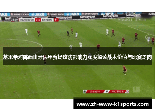 基米希对阵西班牙法甲赛场攻防影响力深度解读战术价值与比赛走向 基米希对阵西班牙法甲赛场攻防影响力深度解读战术价值与比赛走向