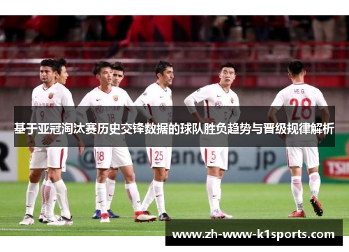 基于亚冠淘汰赛历史交锋数据的球队胜负趋势与晋级规律解析 基于亚冠淘汰赛历史交锋数据的球队胜负趋势与晋级规律解析