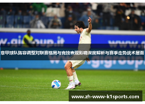 意甲球队阵容调整对联赛格局与竞技表现影响深度解析与赛季走势战术层面