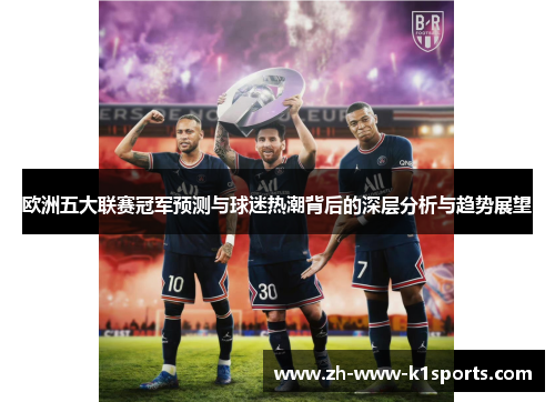 欧洲五大联赛冠军预测与球迷热潮背后的深层分析与趋势展望